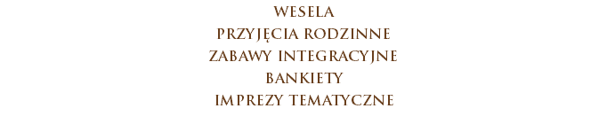 wesela
przyjęcia rodzinne
zabawy integracyjne
bankiety
imprezy tematyczne